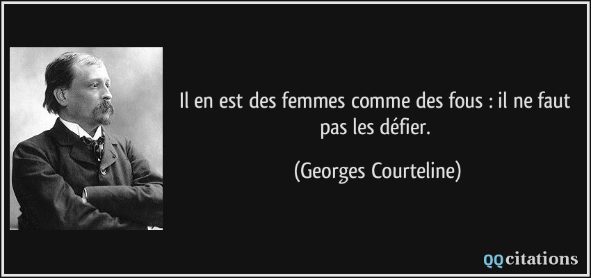 Il en est des femmes comme des fous : il ne faut pas les défier.  - Georges Courteline