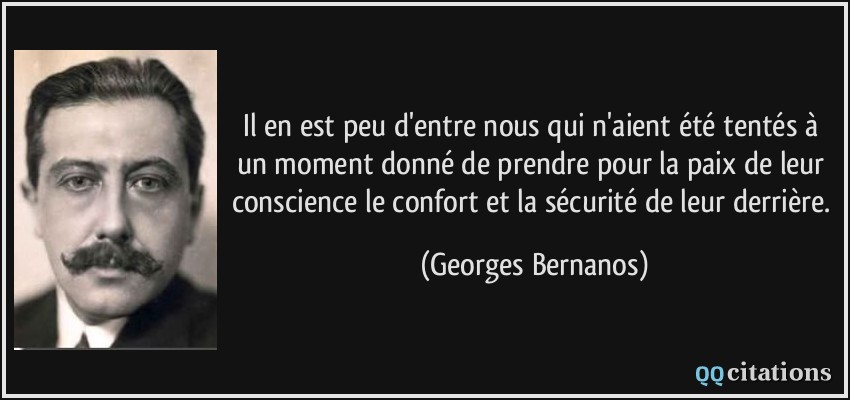 Il en est peu d'entre nous qui n'aient été tentés à un moment donné de prendre pour la paix de leur conscience le confort et la sécurité de leur derrière.  - Georges Bernanos