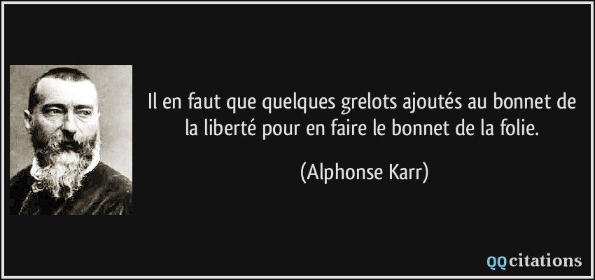 Il en faut que quelques grelots ajoutés au bonnet de la liberté pour en faire le bonnet de la folie.  - Alphonse Karr
