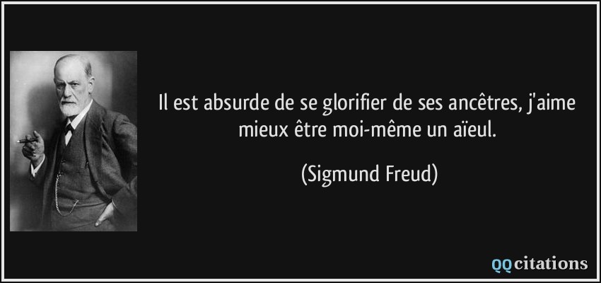 Il est absurde de se glorifier de ses ancêtres, j'aime mieux être moi-même un aïeul.  - Sigmund Freud