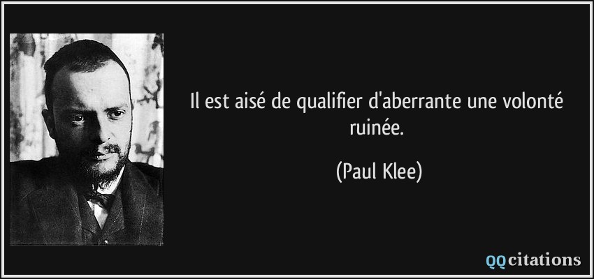 Il est aisé de qualifier d'aberrante une volonté ruinée.  - Paul Klee