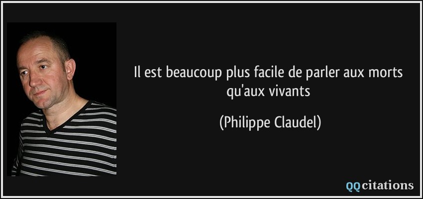 Il est beaucoup plus facile de parler aux morts qu'aux vivants  - Philippe Claudel