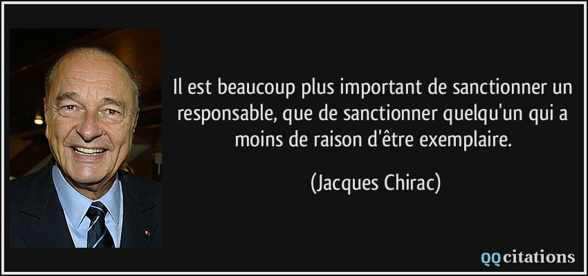 Il est beaucoup plus important de sanctionner un responsable, que de sanctionner quelqu'un qui a moins de raison d'être exemplaire.  - Jacques Chirac