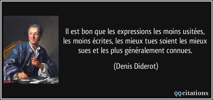 Il est bon que les expressions les moins usitées, les moins écrites, les mieux tues soient les mieux sues et les plus généralement connues.  - Denis Diderot