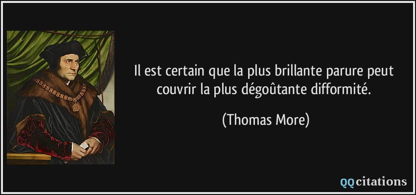 Il est certain que la plus brillante parure peut couvrir la plus dégoûtante difformité.  - Thomas More