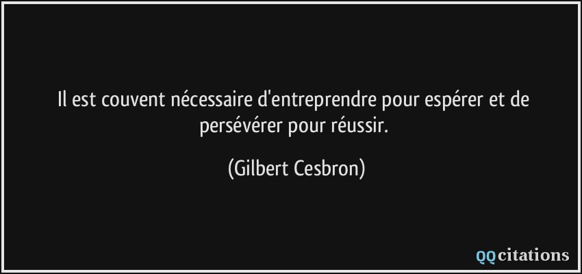 Il est couvent nécessaire d'entreprendre pour espérer et de persévérer pour réussir.  - Gilbert Cesbron