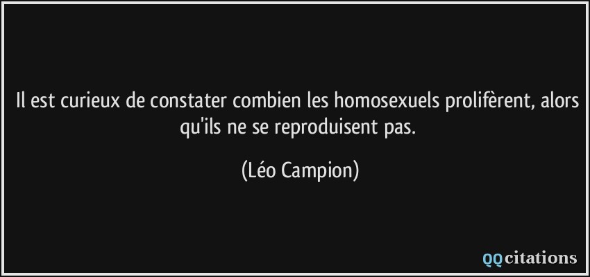 Il est curieux de constater combien les homosexuels prolifèrent, alors qu'ils ne se reproduisent pas.  - Léo Campion