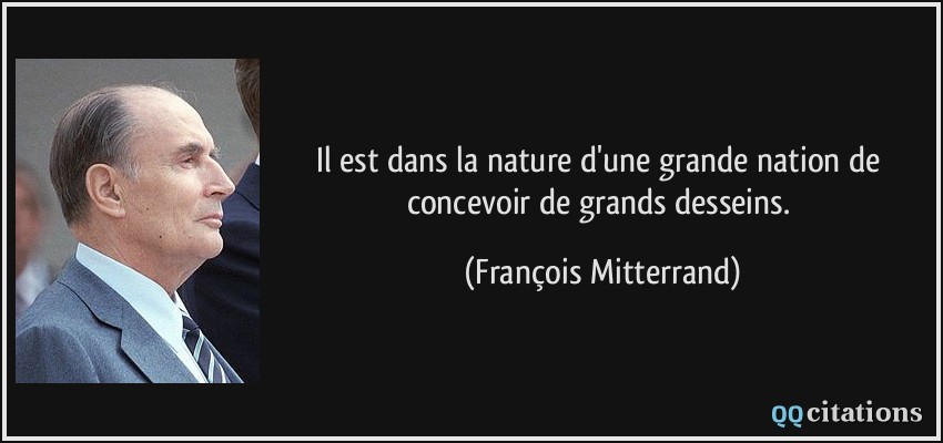 Il est dans la nature d'une grande nation de concevoir de grands desseins.  - François Mitterrand