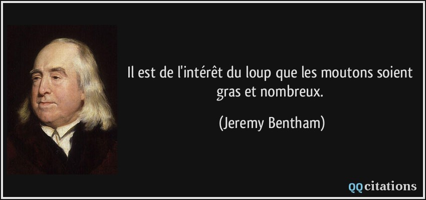 Il est de l'intérêt du loup que les moutons soient gras et nombreux.  - Jeremy Bentham