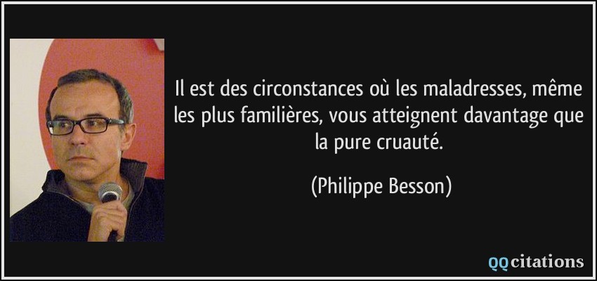 Il est des circonstances où les maladresses, même les plus familières, vous atteignent davantage que la pure cruauté.  - Philippe Besson