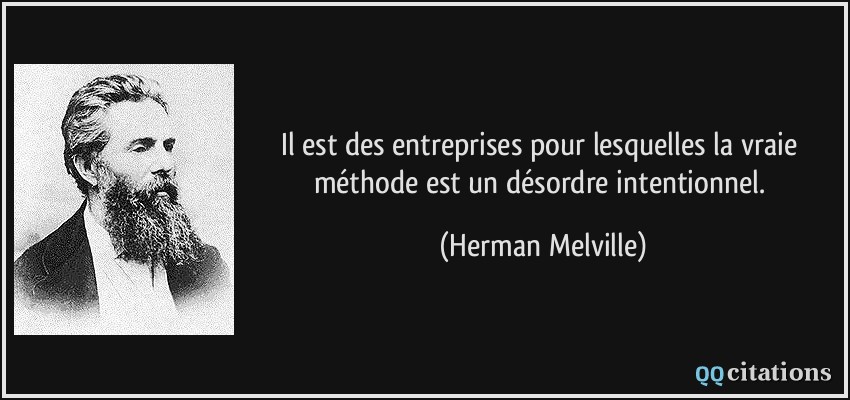 Il est des entreprises pour lesquelles la vraie méthode est un désordre intentionnel.  - Herman Melville