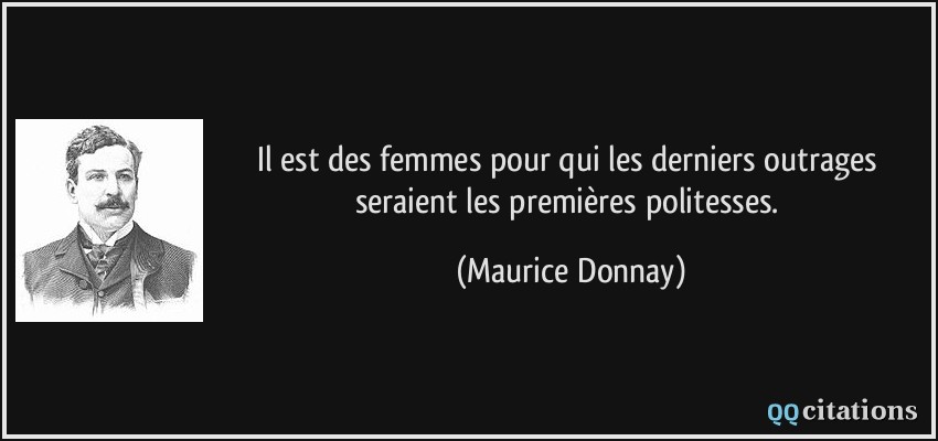 Il est des femmes pour qui les derniers outrages seraient les premières politesses.  - Maurice Donnay