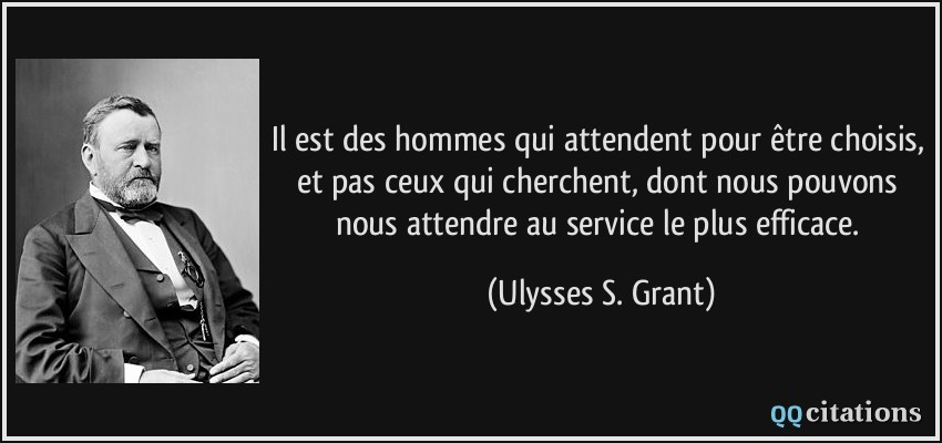 Il est des hommes qui attendent pour être choisis, et pas ceux qui cherchent, dont nous pouvons nous attendre au service le plus efficace.  - Ulysses S. Grant