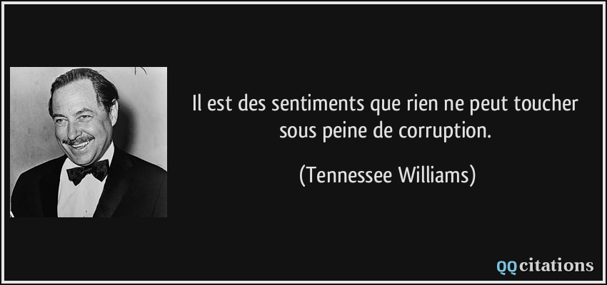 Il est des sentiments que rien ne peut toucher sous peine de corruption.  - Tennessee Williams