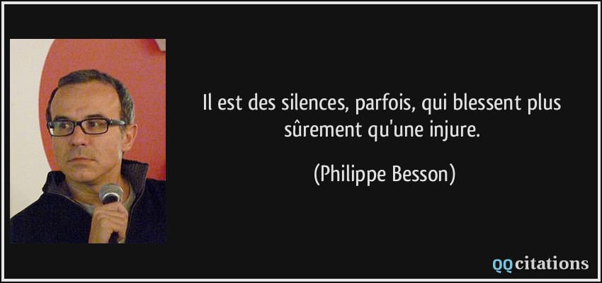 Il est des silences, parfois, qui blessent plus sûrement qu'une injure.  - Philippe Besson