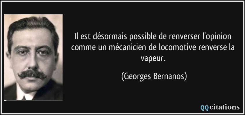 Il est désormais possible de renverser l'opinion comme un mécanicien de locomotive renverse la vapeur.  - Georges Bernanos