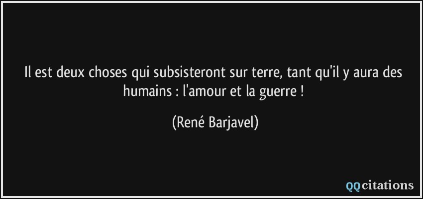 Il Est Deux Choses Qui Subsisteront Sur Terre Tant Qu Il Y Aura Des Humains L Amour Et La Guerre