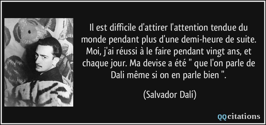 Il est difficile d'attirer l'attention tendue du monde pendant plus d'une demi-heure de suite. Moi, j'ai réussi à le faire pendant vingt ans, et chaque jour. Ma devise a été 