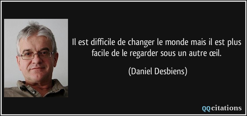 Il Est Difficile De Changer Le Monde Mais Il Est Plus Facile De Le Regarder Sous Un Autre œil