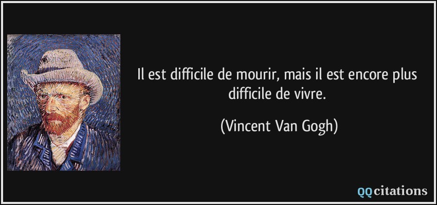 Il est difficile de mourir, mais il est encore plus difficile de vivre.  - Vincent Van Gogh