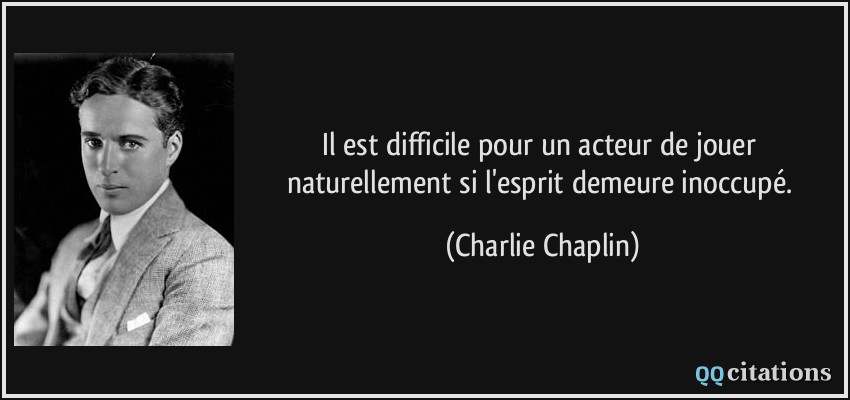 Il est difficile pour un acteur de jouer naturellement si l'esprit demeure inoccupé.  - Charlie Chaplin