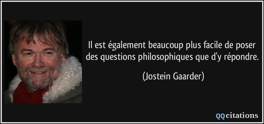 Il est également beaucoup plus facile de poser des questions philosophiques que d'y répondre.  - Jostein Gaarder