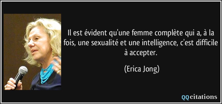 Il est évident qu'une femme complète qui a, à la fois, une sexualité et une intelligence, c'est difficile à accepter.  - Erica Jong