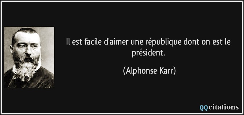 Il est facile d'aimer une république dont on est le président.  - Alphonse Karr