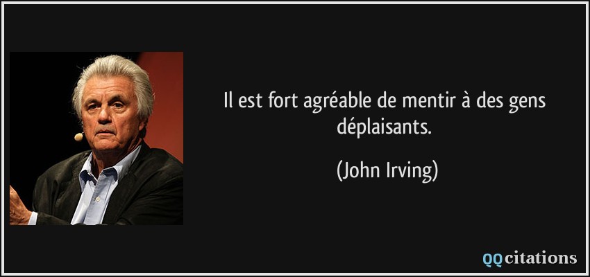 Il est fort agréable de mentir à des gens déplaisants.  - John Irving