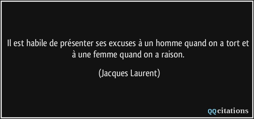 Il est habile de présenter ses excuses à un homme quand on a tort et à une femme quand on a raison.  - Jacques Laurent