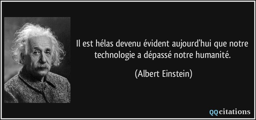 Il est hélas devenu évident aujourd'hui que notre technologie a dépassé notre humanité.  - Albert Einstein