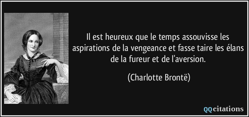 Il est heureux que le temps assouvisse les aspirations de la vengeance et fasse taire les élans de la fureur et de l'aversion.  - Charlotte Brontë