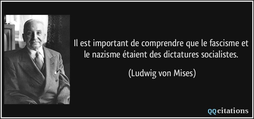 Il est important de comprendre que le fascisme et le nazisme étaient des dictatures socialistes.  - Ludwig von Mises