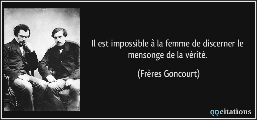 Il est impossible à la femme de discerner le mensonge de la vérité.  - Frères Goncourt