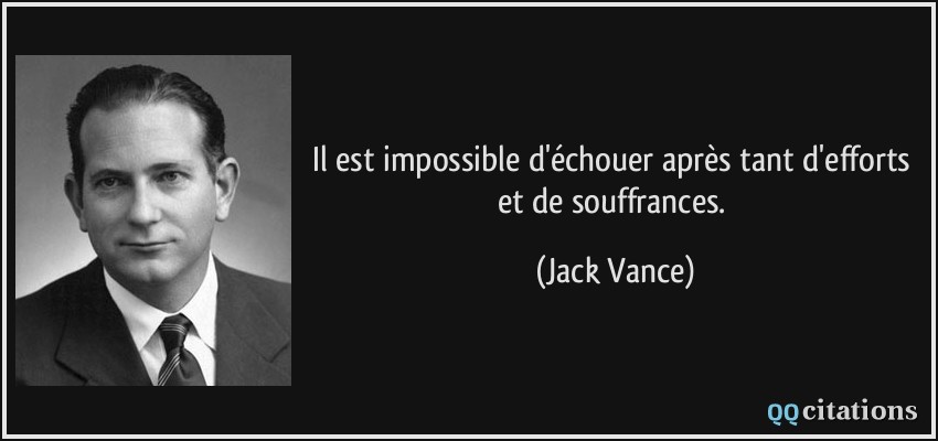 Il est impossible d'échouer après tant d'efforts et de souffrances.  - Jack Vance