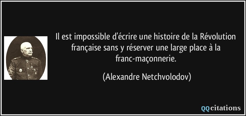 Il est impossible d'écrire une histoire de la Révolution française sans y réserver une large place à la franc-maçonnerie.  - Alexandre Netchvolodov