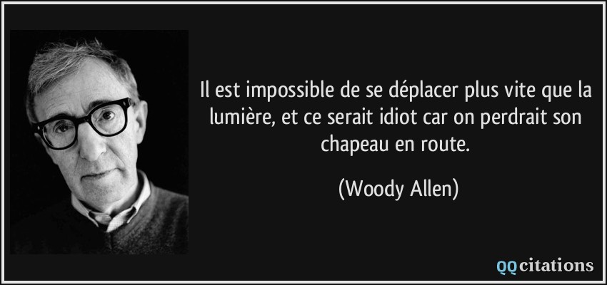 Il est impossible de se déplacer plus vite que la lumière, et ce serait idiot car on perdrait son chapeau en route.  - Woody Allen