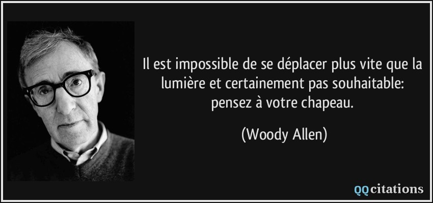Il est impossible de se déplacer plus vite que la lumière et certainement pas souhaitable: pensez à votre chapeau.  - Woody Allen