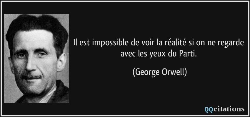 Il est impossible de voir la réalité si on ne regarde avec les yeux du Parti.  - George Orwell