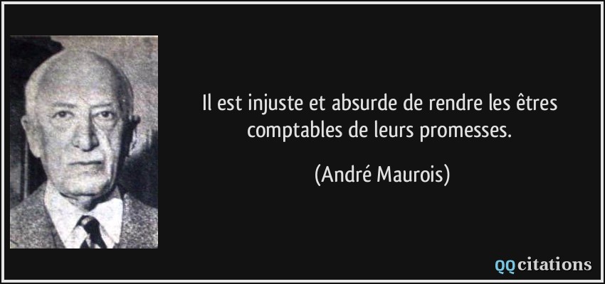 Il est injuste et absurde de rendre les êtres comptables de leurs promesses.  - André Maurois