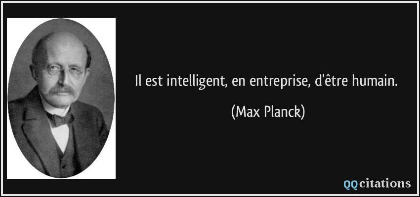 Il est intelligent, en entreprise, d'être humain.  - Max Planck