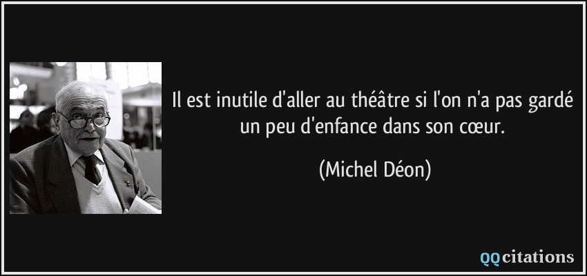 Il est inutile d'aller au théâtre si l'on n'a pas gardé un peu d'enfance dans son cœur.  - Michel Déon