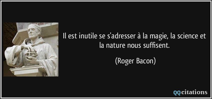 Il est inutile se s'adresser à la magie, la science et la nature nous suffisent.  - Roger Bacon