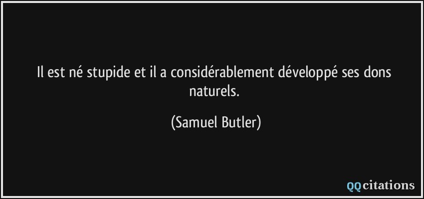 Il est né stupide et il a considérablement développé ses dons naturels.  - Samuel Butler