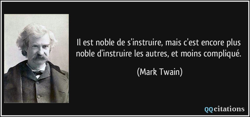 Il est noble de s'instruire, mais c'est encore plus noble d'instruire les autres, et moins compliqué.  - Mark Twain