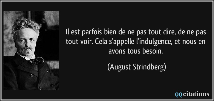 Il est parfois bien de ne pas tout dire, de ne pas tout voir. Cela s'appelle l'indulgence, et nous en avons tous besoin.  - August Strindberg