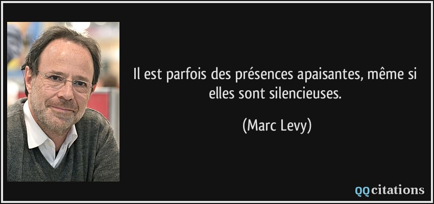 Il est parfois des présences apaisantes, même si elles sont silencieuses.  - Marc Levy