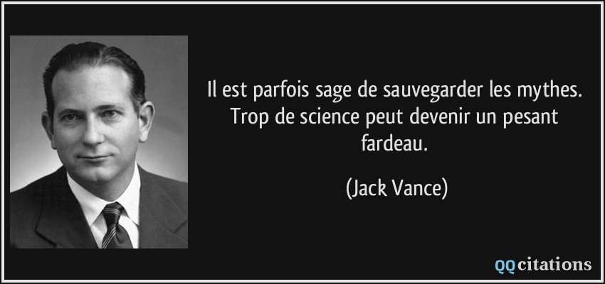 Il est parfois sage de sauvegarder les mythes. Trop de science peut devenir un pesant fardeau.  - Jack Vance