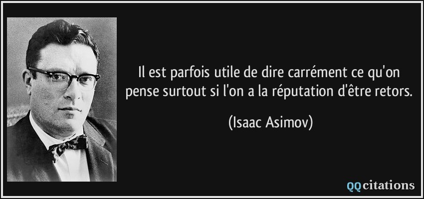 Il est parfois utile de dire carrément ce qu'on pense surtout si l'on a la réputation d'être retors.  - Isaac Asimov