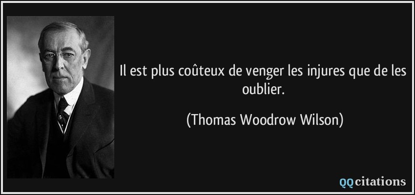 Il est plus coûteux de venger les injures que de les oublier.  - Thomas Woodrow Wilson